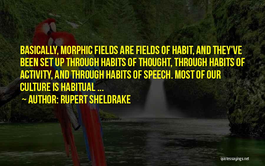 Rupert Sheldrake Quotes: Basically, Morphic Fields Are Fields Of Habit, And They've Been Set Up Through Habits Of Thought, Through Habits Of Activity,