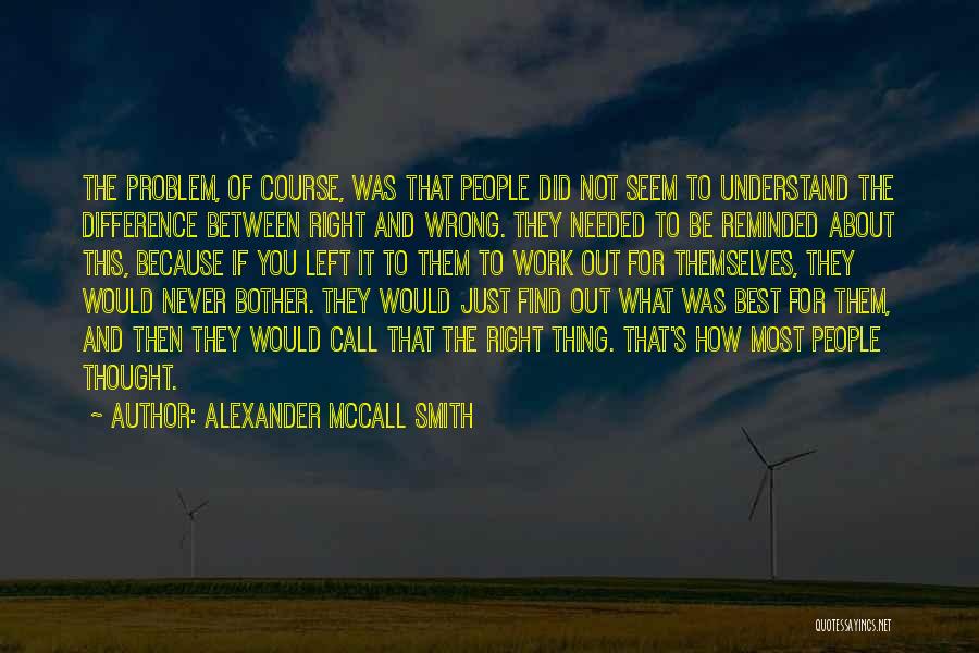 Alexander McCall Smith Quotes: The Problem, Of Course, Was That People Did Not Seem To Understand The Difference Between Right And Wrong. They Needed