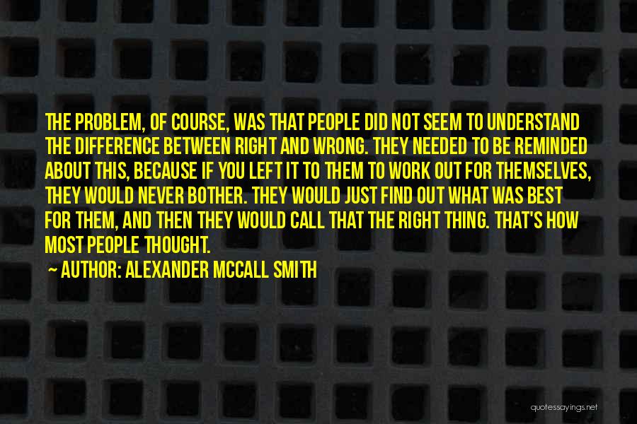 Alexander McCall Smith Quotes: The Problem, Of Course, Was That People Did Not Seem To Understand The Difference Between Right And Wrong. They Needed