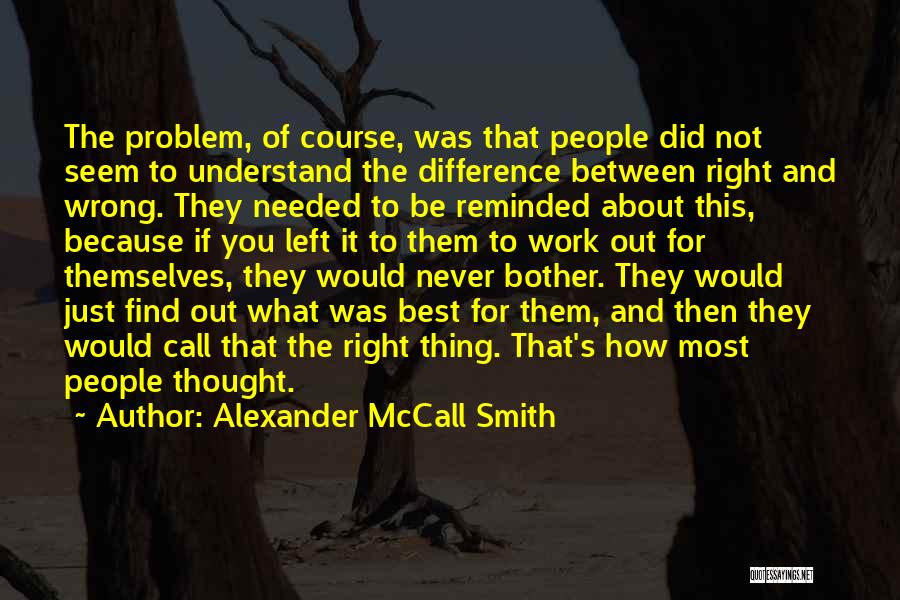 Alexander McCall Smith Quotes: The Problem, Of Course, Was That People Did Not Seem To Understand The Difference Between Right And Wrong. They Needed