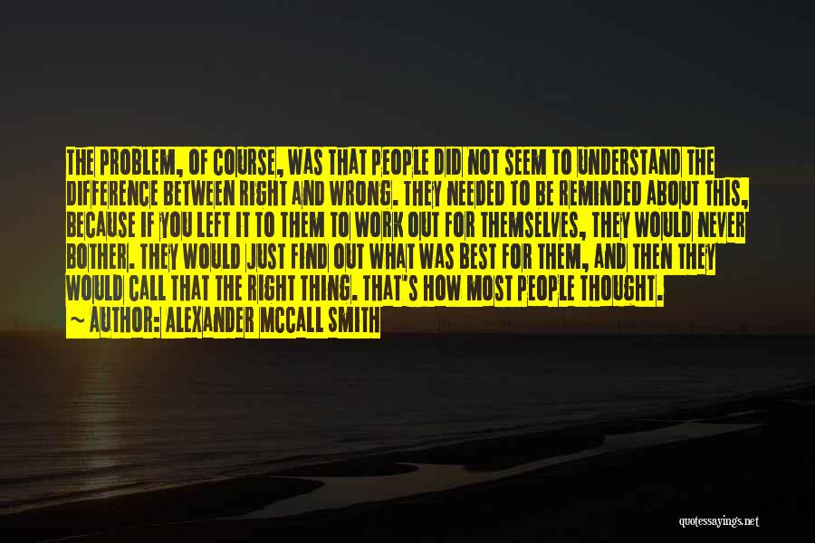 Alexander McCall Smith Quotes: The Problem, Of Course, Was That People Did Not Seem To Understand The Difference Between Right And Wrong. They Needed