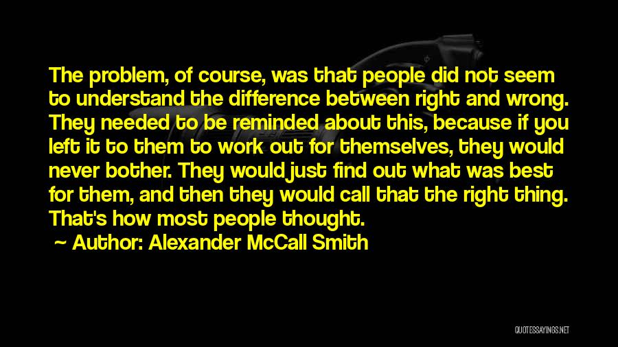 Alexander McCall Smith Quotes: The Problem, Of Course, Was That People Did Not Seem To Understand The Difference Between Right And Wrong. They Needed