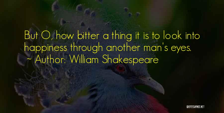 William Shakespeare Quotes: But O, How Bitter A Thing It Is To Look Into Happiness Through Another Man's Eyes.