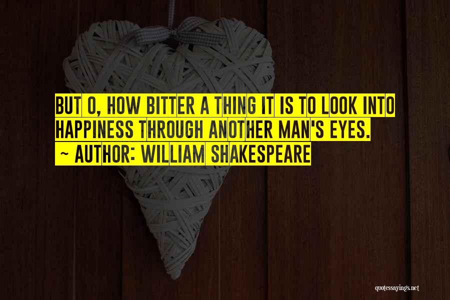 William Shakespeare Quotes: But O, How Bitter A Thing It Is To Look Into Happiness Through Another Man's Eyes.