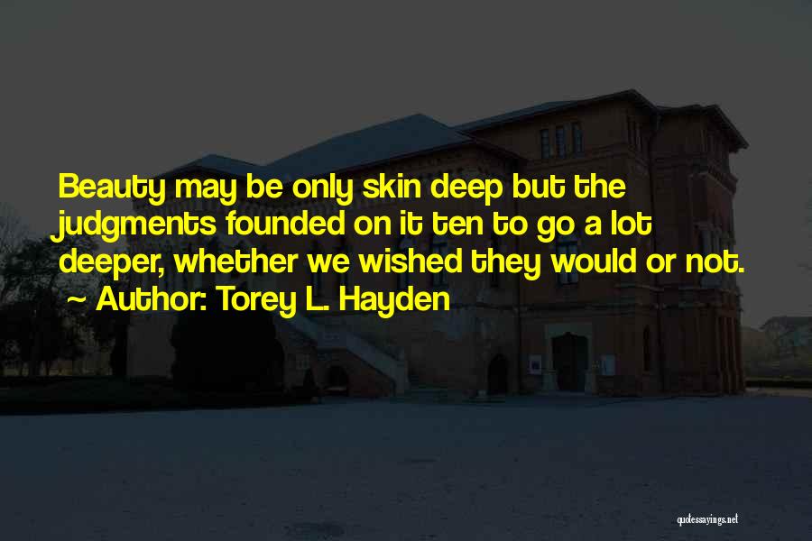 Torey L. Hayden Quotes: Beauty May Be Only Skin Deep But The Judgments Founded On It Ten To Go A Lot Deeper, Whether We