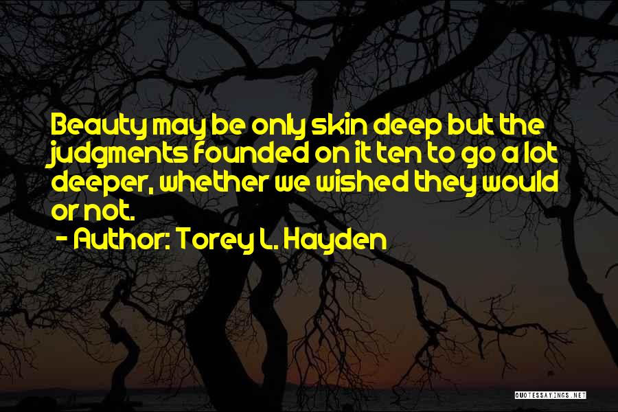 Torey L. Hayden Quotes: Beauty May Be Only Skin Deep But The Judgments Founded On It Ten To Go A Lot Deeper, Whether We