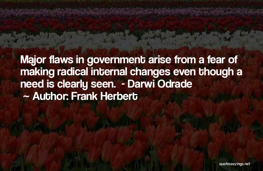 Frank Herbert Quotes: Major Flaws In Government Arise From A Fear Of Making Radical Internal Changes Even Though A Need Is Clearly Seen.