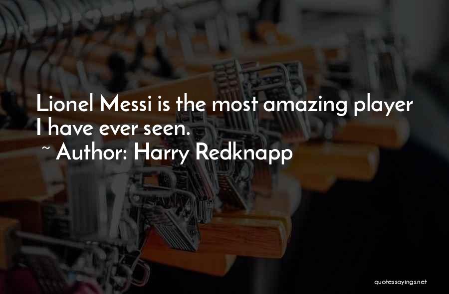 Harry Redknapp Quotes: Lionel Messi Is The Most Amazing Player I Have Ever Seen.