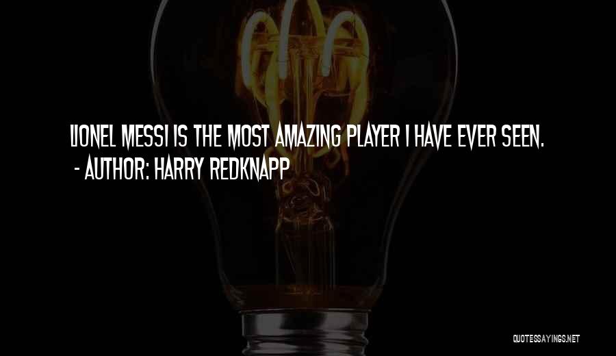 Harry Redknapp Quotes: Lionel Messi Is The Most Amazing Player I Have Ever Seen.