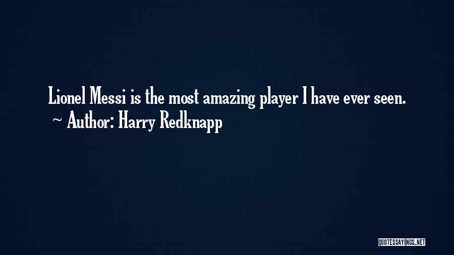 Harry Redknapp Quotes: Lionel Messi Is The Most Amazing Player I Have Ever Seen.