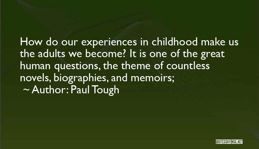 Paul Tough Quotes: How Do Our Experiences In Childhood Make Us The Adults We Become? It Is One Of The Great Human Questions,