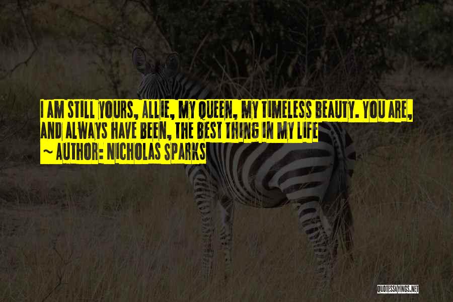 Nicholas Sparks Quotes: I Am Still Yours, Allie, My Queen, My Timeless Beauty. You Are, And Always Have Been, The Best Thing In