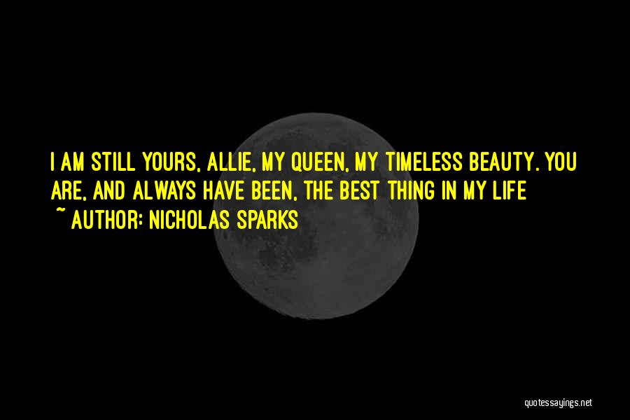 Nicholas Sparks Quotes: I Am Still Yours, Allie, My Queen, My Timeless Beauty. You Are, And Always Have Been, The Best Thing In