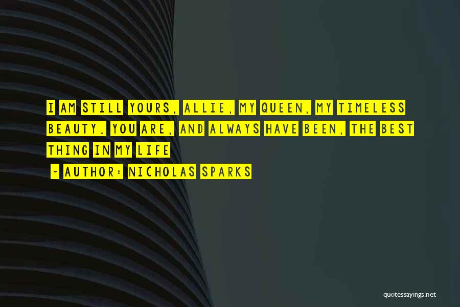Nicholas Sparks Quotes: I Am Still Yours, Allie, My Queen, My Timeless Beauty. You Are, And Always Have Been, The Best Thing In