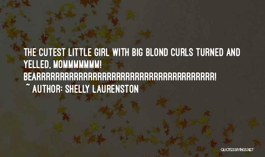 Shelly Laurenston Quotes: The Cutest Little Girl With Big Blond Curls Turned And Yelled, Mommmmmmm! Bearrrrrrrrrrrrrrrrrrrrrrrrrrrrrrrrrrrrrr!