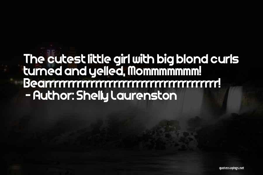 Shelly Laurenston Quotes: The Cutest Little Girl With Big Blond Curls Turned And Yelled, Mommmmmmm! Bearrrrrrrrrrrrrrrrrrrrrrrrrrrrrrrrrrrrrr!