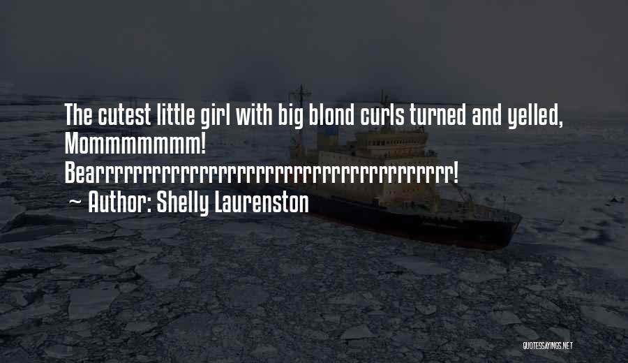 Shelly Laurenston Quotes: The Cutest Little Girl With Big Blond Curls Turned And Yelled, Mommmmmmm! Bearrrrrrrrrrrrrrrrrrrrrrrrrrrrrrrrrrrrrr!