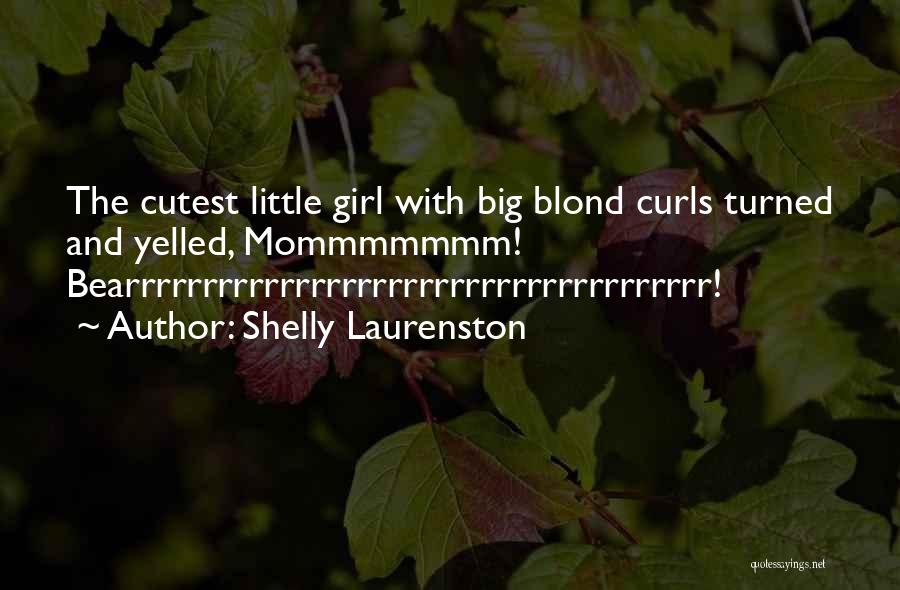 Shelly Laurenston Quotes: The Cutest Little Girl With Big Blond Curls Turned And Yelled, Mommmmmmm! Bearrrrrrrrrrrrrrrrrrrrrrrrrrrrrrrrrrrrrr!