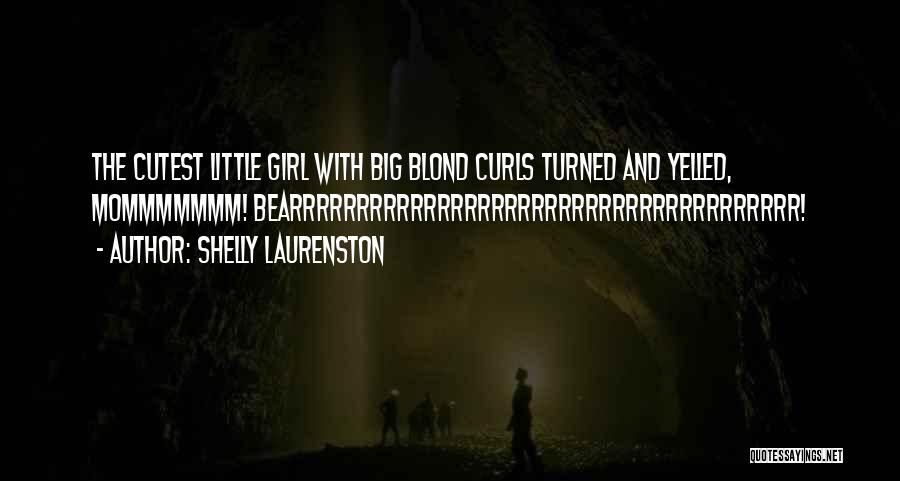 Shelly Laurenston Quotes: The Cutest Little Girl With Big Blond Curls Turned And Yelled, Mommmmmmm! Bearrrrrrrrrrrrrrrrrrrrrrrrrrrrrrrrrrrrrr!