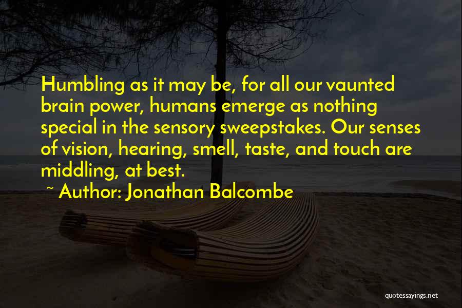 Jonathan Balcombe Quotes: Humbling As It May Be, For All Our Vaunted Brain Power, Humans Emerge As Nothing Special In The Sensory Sweepstakes.