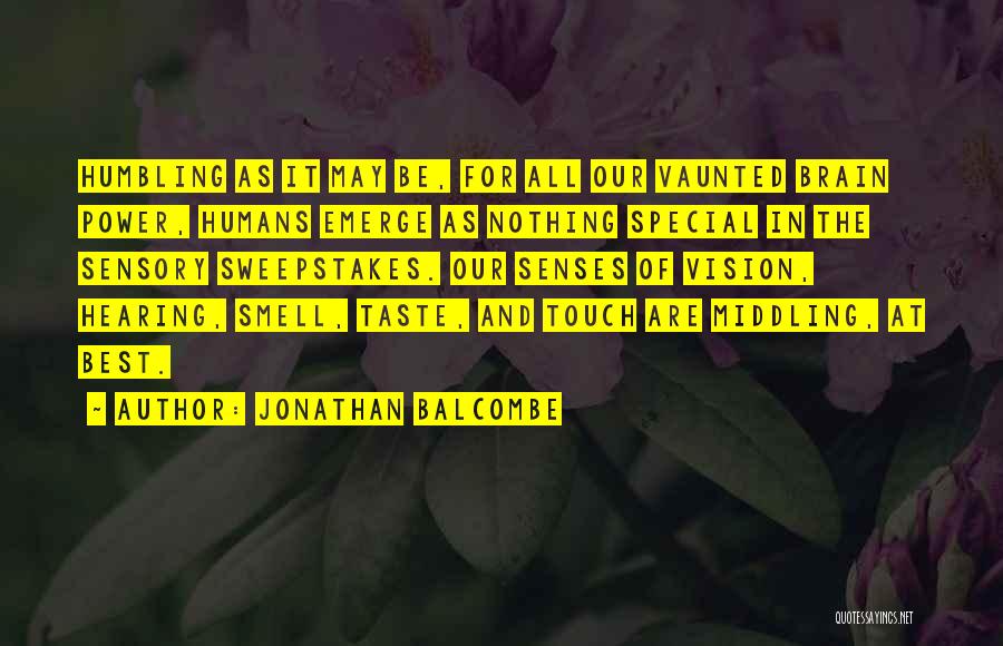 Jonathan Balcombe Quotes: Humbling As It May Be, For All Our Vaunted Brain Power, Humans Emerge As Nothing Special In The Sensory Sweepstakes.