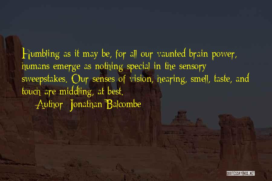 Jonathan Balcombe Quotes: Humbling As It May Be, For All Our Vaunted Brain Power, Humans Emerge As Nothing Special In The Sensory Sweepstakes.