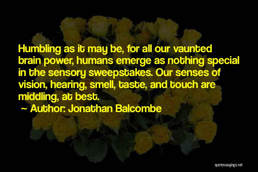 Jonathan Balcombe Quotes: Humbling As It May Be, For All Our Vaunted Brain Power, Humans Emerge As Nothing Special In The Sensory Sweepstakes.