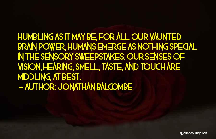 Jonathan Balcombe Quotes: Humbling As It May Be, For All Our Vaunted Brain Power, Humans Emerge As Nothing Special In The Sensory Sweepstakes.