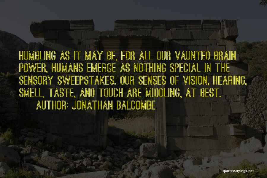 Jonathan Balcombe Quotes: Humbling As It May Be, For All Our Vaunted Brain Power, Humans Emerge As Nothing Special In The Sensory Sweepstakes.