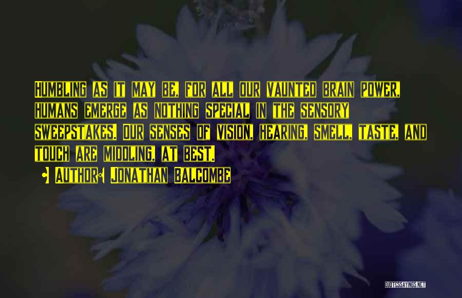 Jonathan Balcombe Quotes: Humbling As It May Be, For All Our Vaunted Brain Power, Humans Emerge As Nothing Special In The Sensory Sweepstakes.