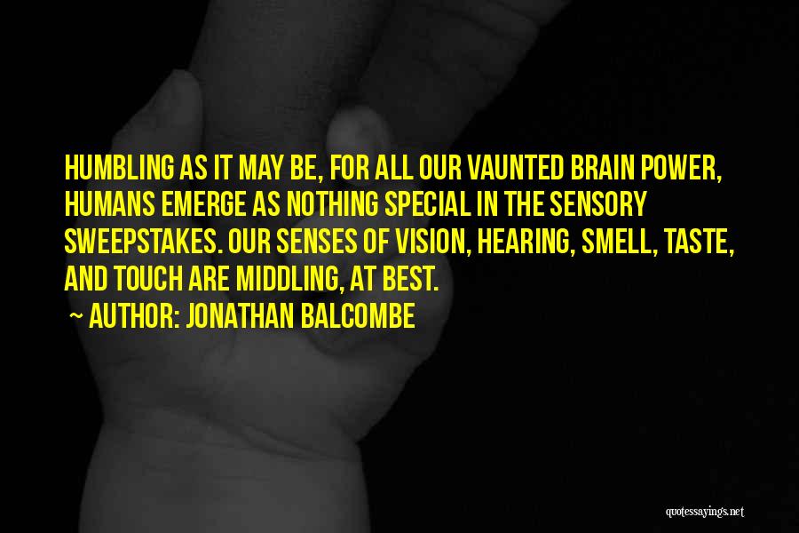 Jonathan Balcombe Quotes: Humbling As It May Be, For All Our Vaunted Brain Power, Humans Emerge As Nothing Special In The Sensory Sweepstakes.