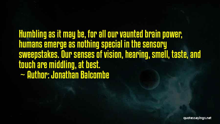 Jonathan Balcombe Quotes: Humbling As It May Be, For All Our Vaunted Brain Power, Humans Emerge As Nothing Special In The Sensory Sweepstakes.