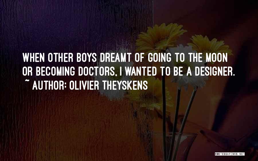 Olivier Theyskens Quotes: When Other Boys Dreamt Of Going To The Moon Or Becoming Doctors, I Wanted To Be A Designer.