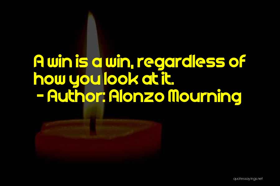 Alonzo Mourning Quotes: A Win Is A Win, Regardless Of How You Look At It.