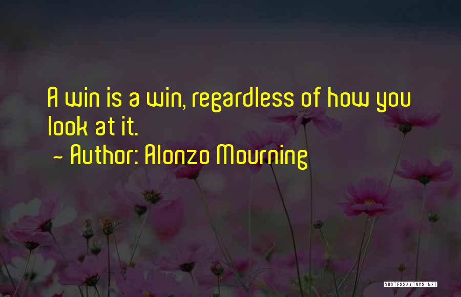 Alonzo Mourning Quotes: A Win Is A Win, Regardless Of How You Look At It.