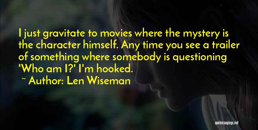 Len Wiseman Quotes: I Just Gravitate To Movies Where The Mystery Is The Character Himself. Any Time You See A Trailer Of Something