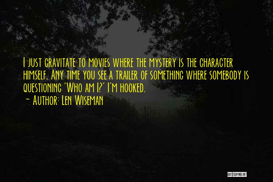 Len Wiseman Quotes: I Just Gravitate To Movies Where The Mystery Is The Character Himself. Any Time You See A Trailer Of Something