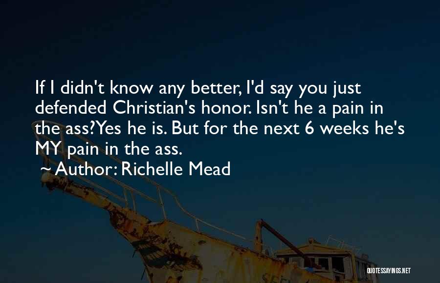 Richelle Mead Quotes: If I Didn't Know Any Better, I'd Say You Just Defended Christian's Honor. Isn't He A Pain In The Ass?yes