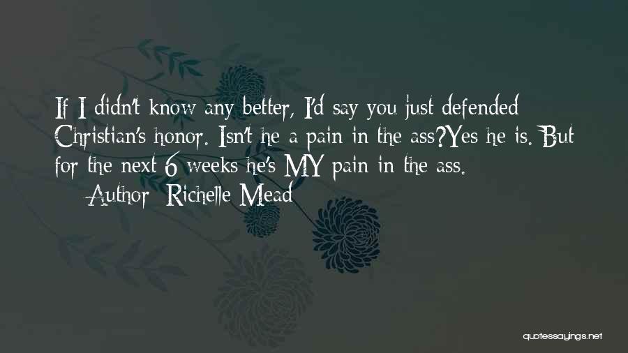 Richelle Mead Quotes: If I Didn't Know Any Better, I'd Say You Just Defended Christian's Honor. Isn't He A Pain In The Ass?yes