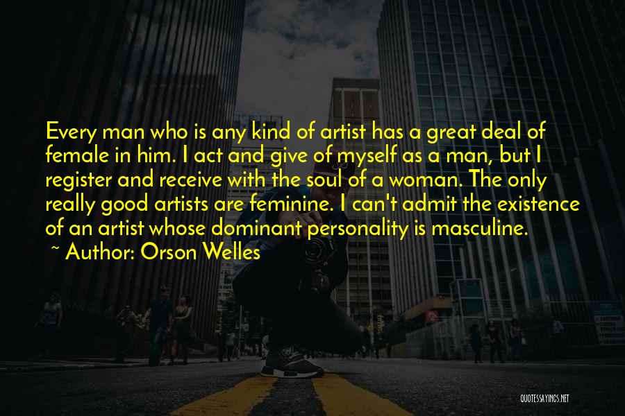 Orson Welles Quotes: Every Man Who Is Any Kind Of Artist Has A Great Deal Of Female In Him. I Act And Give