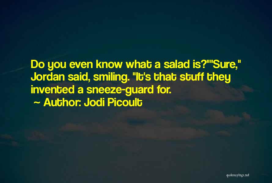 Jodi Picoult Quotes: Do You Even Know What A Salad Is?sure, Jordan Said, Smiling. It's That Stuff They Invented A Sneeze-guard For.