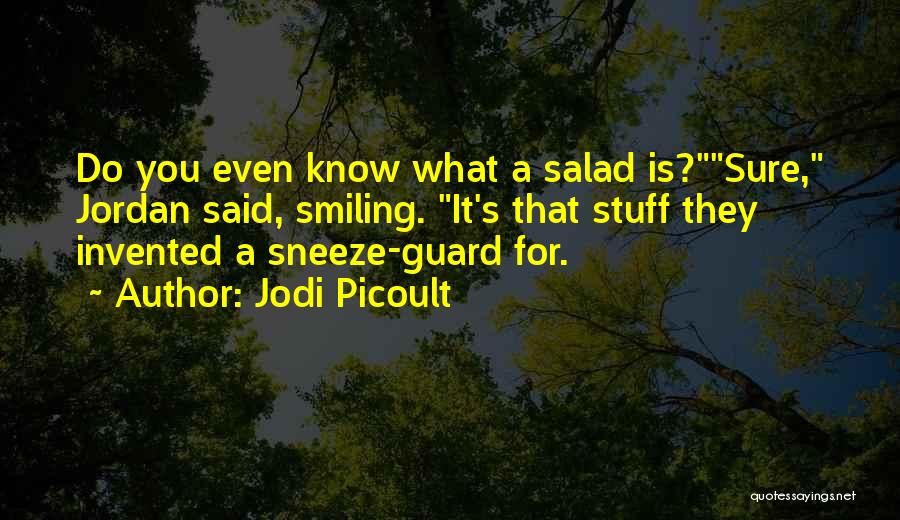 Jodi Picoult Quotes: Do You Even Know What A Salad Is?sure, Jordan Said, Smiling. It's That Stuff They Invented A Sneeze-guard For.
