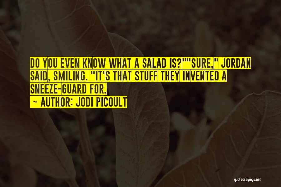 Jodi Picoult Quotes: Do You Even Know What A Salad Is?sure, Jordan Said, Smiling. It's That Stuff They Invented A Sneeze-guard For.