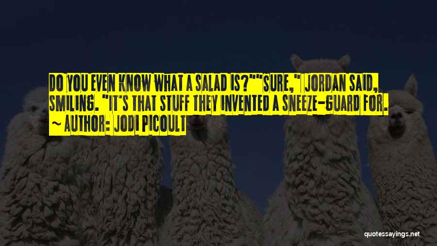 Jodi Picoult Quotes: Do You Even Know What A Salad Is?sure, Jordan Said, Smiling. It's That Stuff They Invented A Sneeze-guard For.