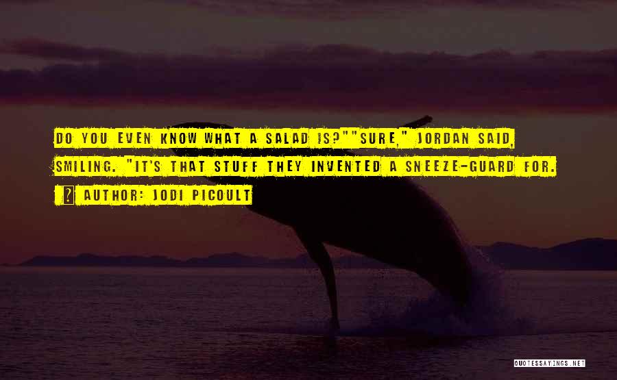 Jodi Picoult Quotes: Do You Even Know What A Salad Is?sure, Jordan Said, Smiling. It's That Stuff They Invented A Sneeze-guard For.