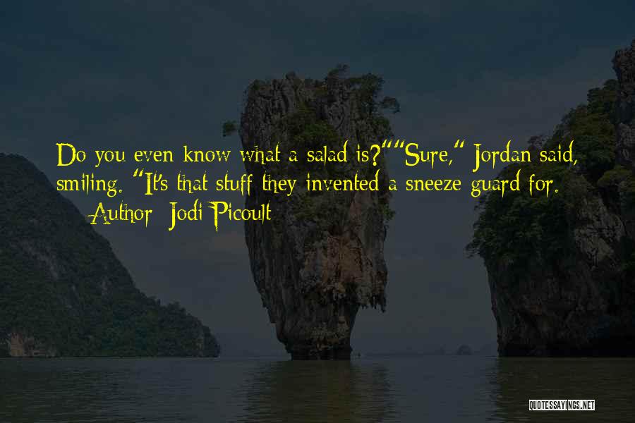 Jodi Picoult Quotes: Do You Even Know What A Salad Is?sure, Jordan Said, Smiling. It's That Stuff They Invented A Sneeze-guard For.