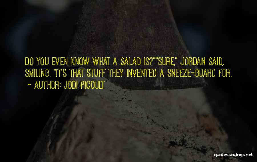 Jodi Picoult Quotes: Do You Even Know What A Salad Is?sure, Jordan Said, Smiling. It's That Stuff They Invented A Sneeze-guard For.