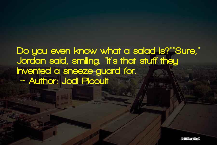 Jodi Picoult Quotes: Do You Even Know What A Salad Is?sure, Jordan Said, Smiling. It's That Stuff They Invented A Sneeze-guard For.