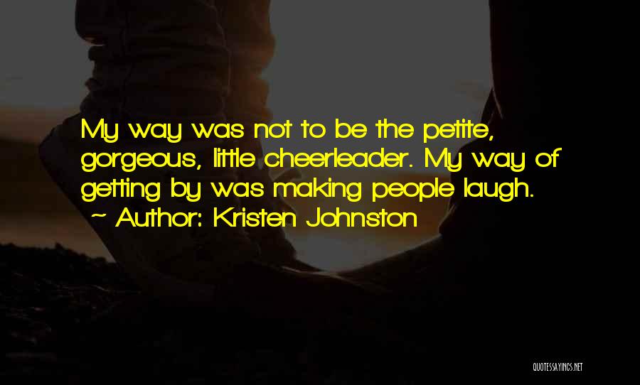 Kristen Johnston Quotes: My Way Was Not To Be The Petite, Gorgeous, Little Cheerleader. My Way Of Getting By Was Making People Laugh.