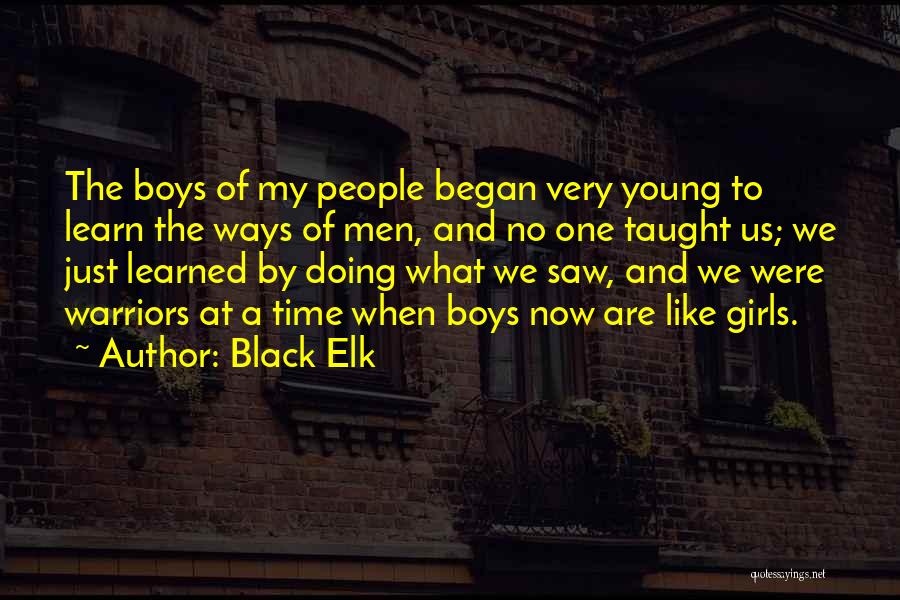 Black Elk Quotes: The Boys Of My People Began Very Young To Learn The Ways Of Men, And No One Taught Us; We